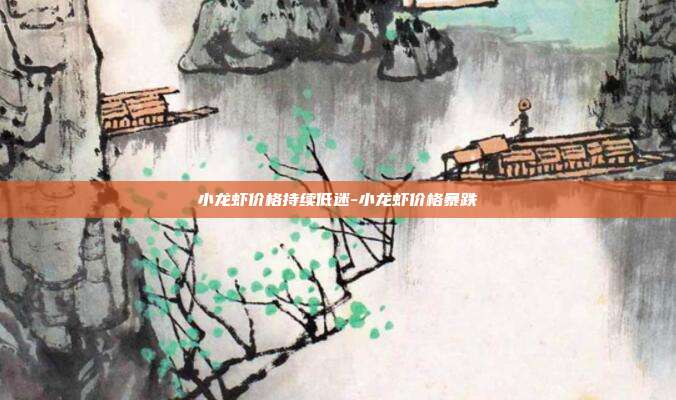 小龙虾价格持续低迷-小龙虾价格暴跌-第1张图片-欧易官网APP下载 小龙虾价格持续低迷-小龙虾价格暴跌-第1张图片-欧易官网APP下载