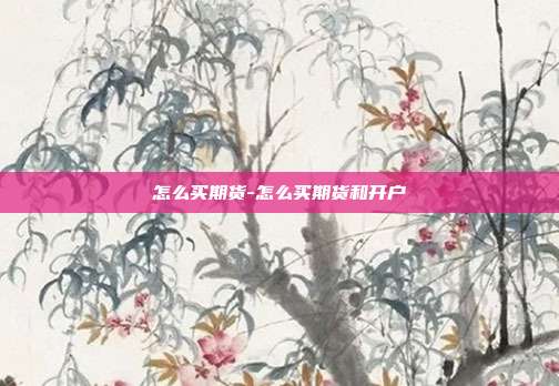 怎么买期货-怎么买期货和开户-第1张图片-欧易官网APP下载