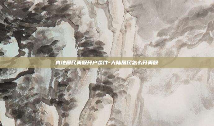 内地居民美股开户条件-大陆居民怎么开美股-第1张图片-欧易官网APP下载