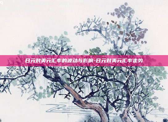 日元对美元汇率的波动与影响-日元对美元汇率走势-第1张图片-欧易官网APP下载
