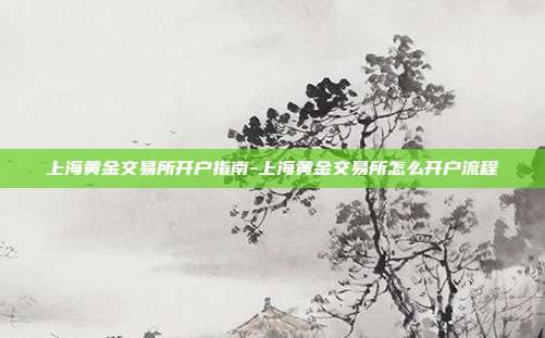 上海黄金交易所开户指南-上海黄金交易所怎么开户流程-第1张图片-欧易官网APP下载