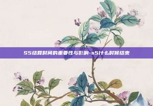 S5结算时间的重要性与影响-s5什么时候结束-第1张图片-欧易官网APP下载