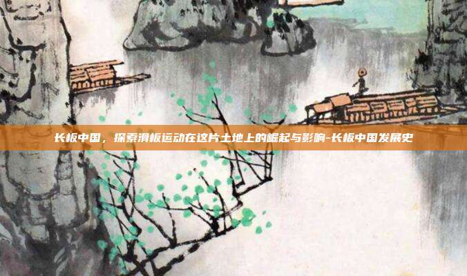 长板中国，探索滑板运动在这片土地上的崛起与影响-长板中国发展史-第1张图片-欧易官网APP下载