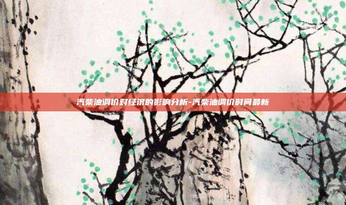 汽柴油调价对经济的影响分析-汽柴油调价时间最新-第1张图片-欧易官网APP下载 汽柴油调价对经济的影响分析-汽柴油调价时间最新-第1张图片-欧易官网APP下载