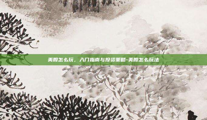 美股怎么玩,入门指南与投资策略-美股怎么玩法-第1张图片-欧易官网APP下载 美股怎么玩,入门指南与投资策略-美股怎么玩法-第1张图片-欧易官网APP下载