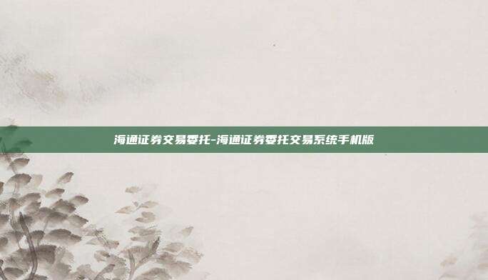 海通证券交易委托-海通证券委托交易系统手机版-第1张图片-欧易官网APP下载 海通证券交易委托-海通证券委托交易系统手机版-第1张图片-欧易官网APP下载