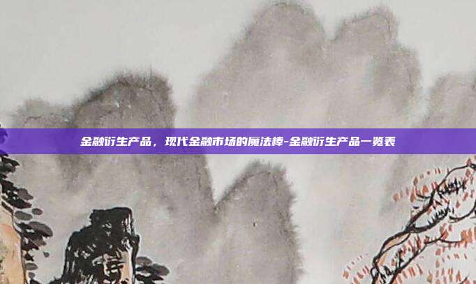 金融衍生产品，现代金融市场的魔法棒-金融衍生产品一览表-第1张图片-欧易官网APP下载