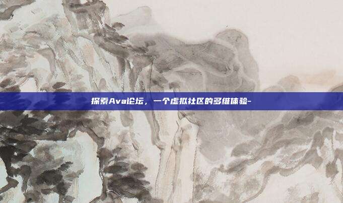 探索Ava论坛,一个虚拟社区的多维体验--第1张图片-欧易官网APP下载 探索Ava论坛,一个虚拟社区的多维体验--第1张图片-欧易官网APP下载