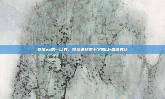 嘉信vs第一证券，投资选择的十字路口-嘉信券商-第1张图片-欧易官网APP下载