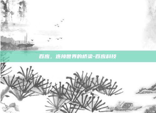 百应,连接世界的桥梁-百应科技-第1张图片-欧易官网APP下载 百应,连接世界的桥梁-百应科技-第1张图片-欧易官网APP下载