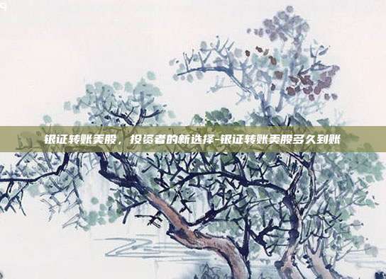 银证转账美股，投资者的新选择-银证转账美股多久到账-第1张图片-欧易官网APP下载