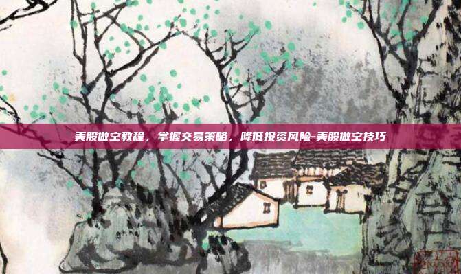 美股做空教程,掌握交易策略,降低投资风险-美股做空技巧-第1张图片-欧易官网APP下载 美股做空教程,掌握交易策略,降低投资风险-美股做空技巧-第1张图片-欧易官网APP下载