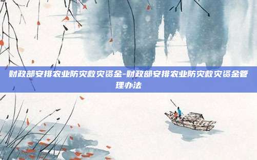 财政部安排农业防灾救灾资金-财政部安排农业防灾救灾资金管理办法-第1张图片-欧易官网APP下载