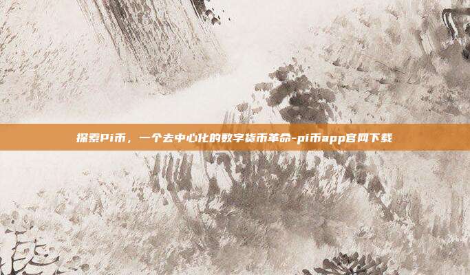 探索Pi币,一个去中心化的数字货币革命-pi币app官网下载-第1张图片-欧易官网APP下载 探索Pi币,一个去中心化的数字货币革命-pi币app官网下载-第1张图片-欧易官网APP下载