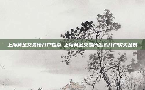 上海黄金交易所开户指南-上海黄金交易所怎么开户购买金条-第1张图片-欧易官网APP下载 上海黄金交易所开户指南-上海黄金交易所怎么开户购买金条-第1张图片-欧易官网APP下载