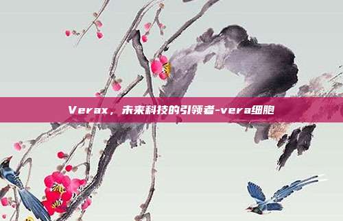 Verax,未来科技的引领者-vera细胞-第1张图片-欧易官网APP下载 Verax,未来科技的引领者-vera细胞-第1张图片-欧易官网APP下载