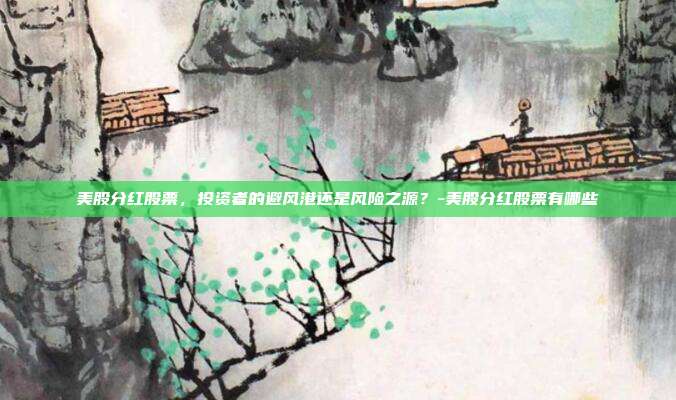 美股分红股票,投资者的避风港还是风险之源?-美股分红股票有哪些-第1张图片-欧易官网APP下载 美股分红股票,投资者的避风港还是风险之源?-美股分红股票有哪些-第1张图片-欧易官网APP下载
