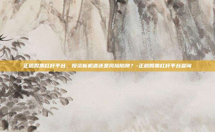 正规股票杠杆平台,投资新机遇还是风险陷阱?-正规股票杠杆平台查询-第1张图片-欧易官网APP下载 正规股票杠杆平台,投资新机遇还是风险陷阱?-正规股票杠杆平台查询-第1张图片-欧易官网APP下载