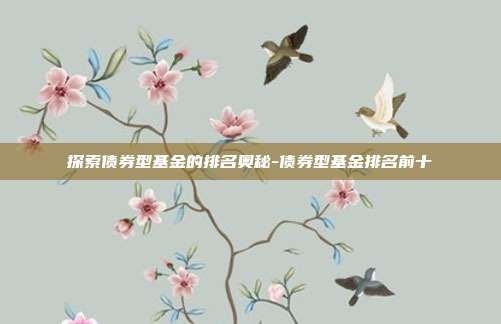 探索债券型基金的排名奥秘-债券型基金排名前十-第1张图片-欧易官网APP下载 探索债券型基金的排名奥秘-债券型基金排名前十-第1张图片-欧易官网APP下载