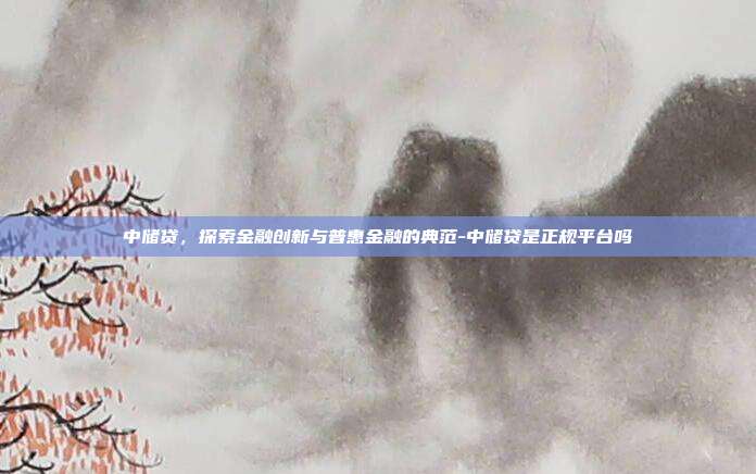 中储贷，探索金融创新与普惠金融的典范-中储贷是正规平台吗-第1张图片-欧易官网APP下载