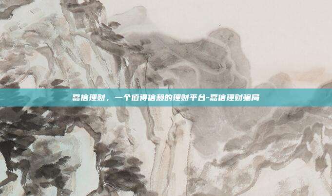 嘉信理财，一个值得信赖的理财平台-嘉信理财骗局-第1张图片-欧易官网APP下载