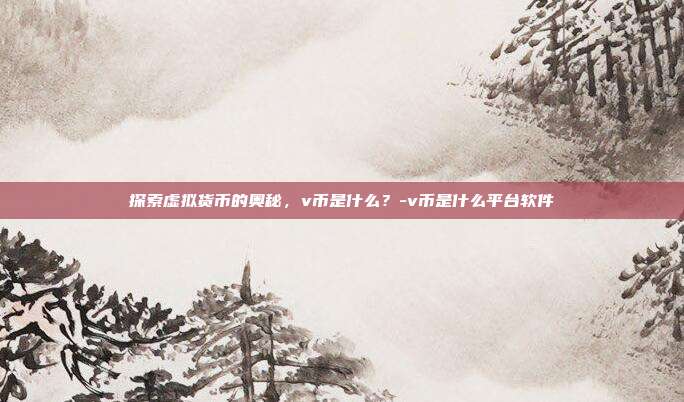 探索虚拟货币的奥秘,v币是什么?-v币是什么平台软件-第1张图片-欧易官网APP下载 探索虚拟货币的奥秘,v币是什么?-v币是什么平台软件-第1张图片-欧易官网APP下载