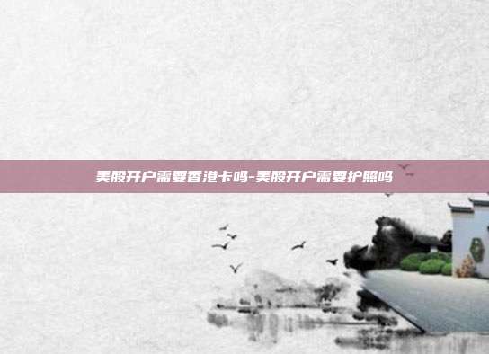 美股开户需要香港卡吗-美股开户需要护照吗-第1张图片-欧易官网APP下载