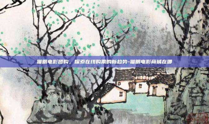 猫眼电影团购,探索在线购票的新趋势-猫眼电影商城在哪-第1张图片-欧易官网APP下载 猫眼电影团购,探索在线购票的新趋势-猫眼电影商城在哪-第1张图片-欧易官网APP下载