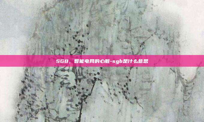 SGB,智能电网的心脏-sgb是什么意思-第1张图片-欧易官网APP下载 SGB,智能电网的心脏-sgb是什么意思-第1张图片-欧易官网APP下载