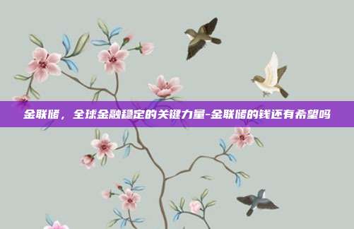金联储，全球金融稳定的关键力量-金联储的钱还有希望吗-第1张图片-欧易官网APP下载