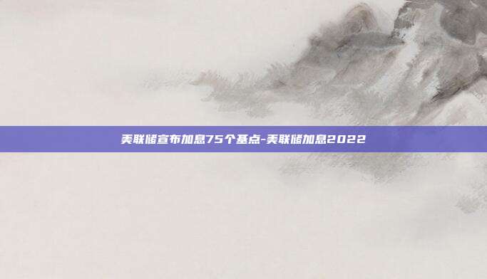 美联储宣布加息75个基点-美联储加息2022-第1张图片-欧易官网APP下载 美联储宣布加息75个基点-美联储加息2022-第1张图片-欧易官网APP下载