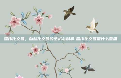 程序化交易,自动化交易的艺术与科学-程序化交易是什么意思-第1张图片-欧易官网APP下载 程序化交易,自动化交易的艺术与科学-程序化交易是什么意思-第1张图片-欧易官网APP下载