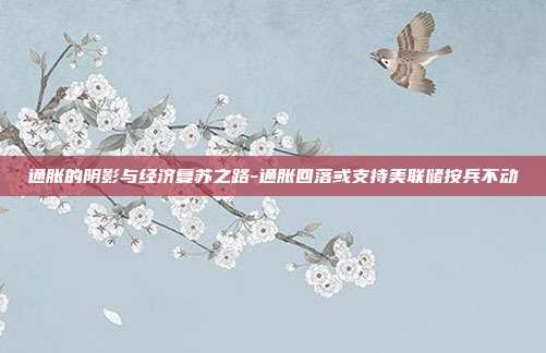 通胀的阴影与经济复苏之路-通胀回落或支持美联储按兵不动-第1张图片-欧易官网APP下载
