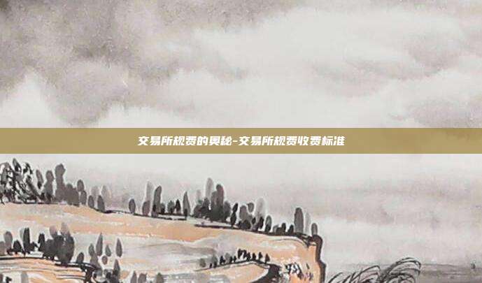 交易所规费的奥秘-交易所规费收费标准-第1张图片-欧易官网APP下载 交易所规费的奥秘-交易所规费收费标准-第1张图片-欧易官网APP下载