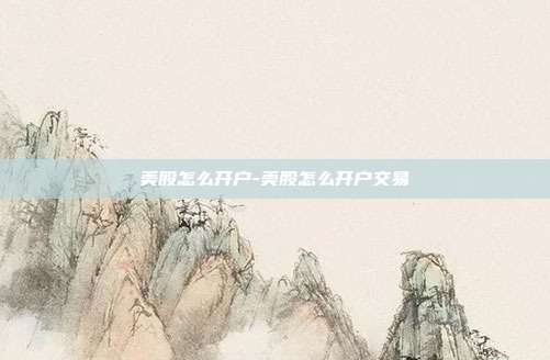 美股怎么开户-美股怎么开户交易-第1张图片-欧易官网APP下载