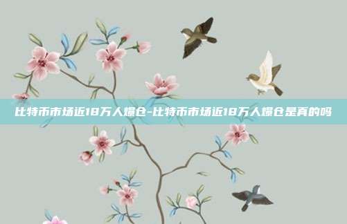 比特币市场近18万人爆仓-比特币市场近18万人爆仓是真的吗-第1张图片-欧易官网APP下载 比特币市场近18万人爆仓-比特币市场近18万人爆仓是真的吗-第1张图片-欧易官网APP下载