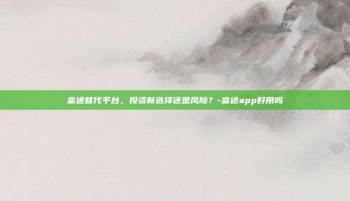富途替代平台,投资新选择还是风险?-富途app好用吗-第1张图片-欧易官网APP下载 富途替代平台,投资新选择还是风险?-富途app好用吗-第1张图片-欧易官网APP下载