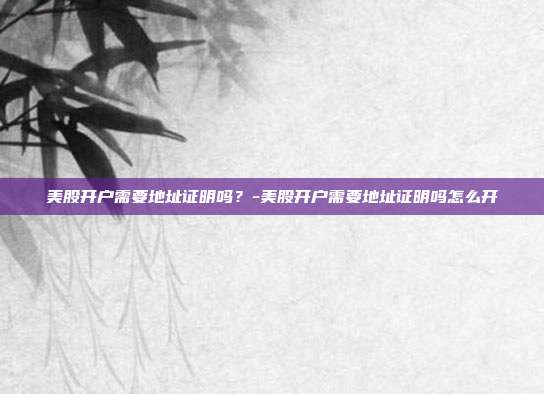 美股开户需要地址证明吗?-美股开户需要地址证明吗怎么开-第1张图片-欧易官网APP下载 美股开户需要地址证明吗?-美股开户需要地址证明吗怎么开-第1张图片-欧易官网APP下载