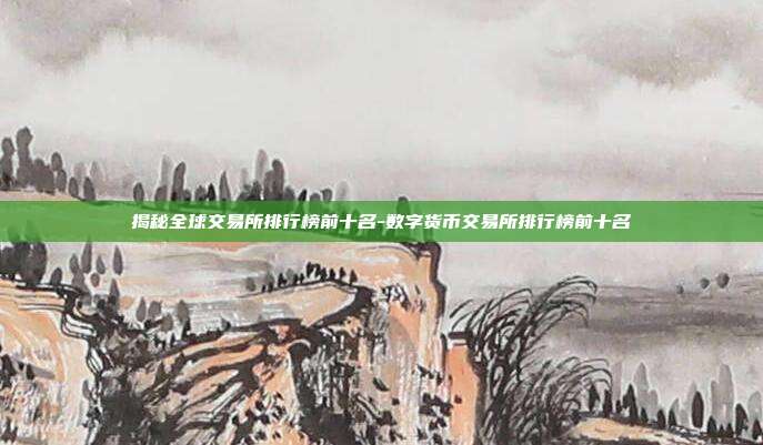 揭秘全球交易所排行榜前十名-数字货币交易所排行榜前十名-第1张图片-欧易官网APP下载
