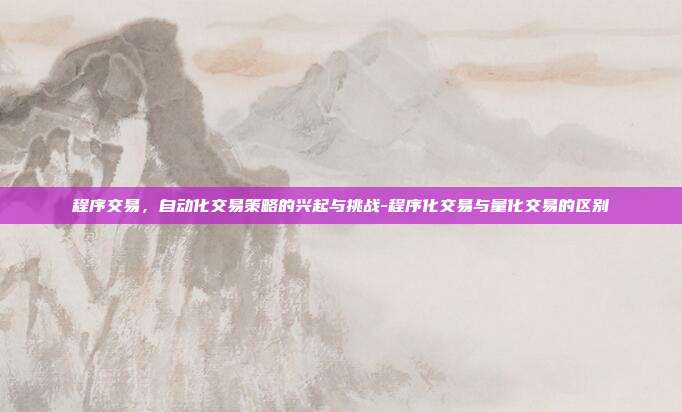 程序交易,自动化交易策略的兴起与挑战-程序化交易与量化交易的区别-第1张图片-欧易官网APP下载 程序交易,自动化交易策略的兴起与挑战-程序化交易与量化交易的区别-第1张图片-欧易官网APP下载