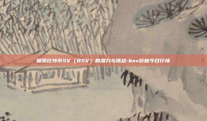 探索比特币SV（BSV）的潜力与挑战-bsv价格今日行情-第1张图片-欧易官网APP下载