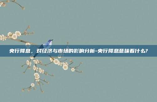 央行降息,对经济与市场的影响分析-央行降息意味着什么?-第1张图片-欧易官网APP下载 央行降息,对经济与市场的影响分析-央行降息意味着什么?-第1张图片-欧易官网APP下载