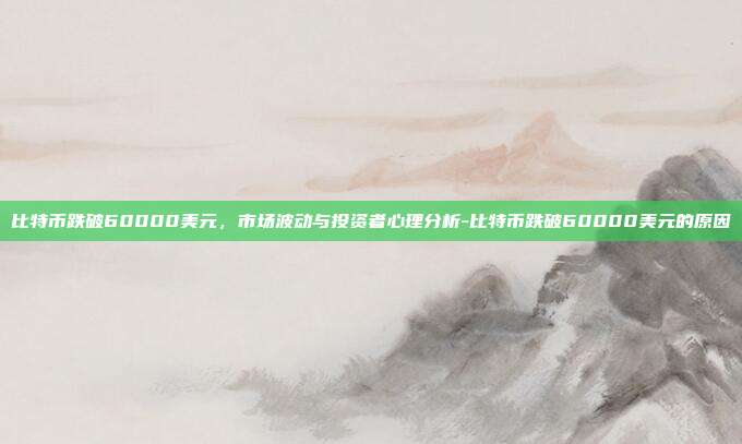 比特币跌破60000美元,市场波动与投资者心理分析-比特币跌破60000美元的原因-第1张图片-欧易官网APP下载 比特币跌破60000美元,市场波动与投资者心理分析-比特币跌破60000美元的原因-第1张图片-欧易官网APP下载