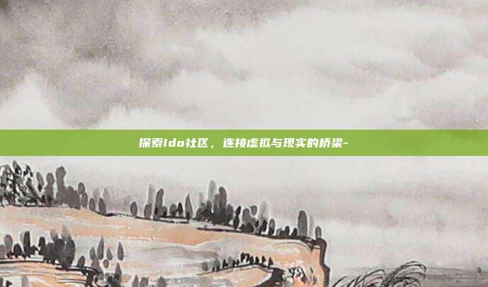 探索Ido社区,连接虚拟与现实的桥梁--第1张图片-欧易官网APP下载 探索Ido社区,连接虚拟与现实的桥梁--第1张图片-欧易官网APP下载