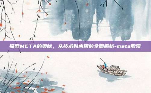 探索META的奥秘,从技术到应用的全面解析-meta股票-第1张图片-欧易官网APP下载 探索META的奥秘,从技术到应用的全面解析-meta股票-第1张图片-欧易官网APP下载