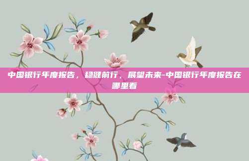 中国银行年度报告,稳健前行,展望未来-中国银行年度报告在哪里看-第1张图片-欧易官网APP下载 中国银行年度报告,稳健前行,展望未来-中国银行年度报告在哪里看-第1张图片-欧易官网APP下载