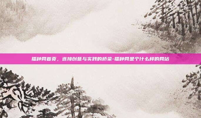 播种网首页，连接创意与实践的桥梁-播种网是个什么样的网站-第1张图片-欧易官网APP下载