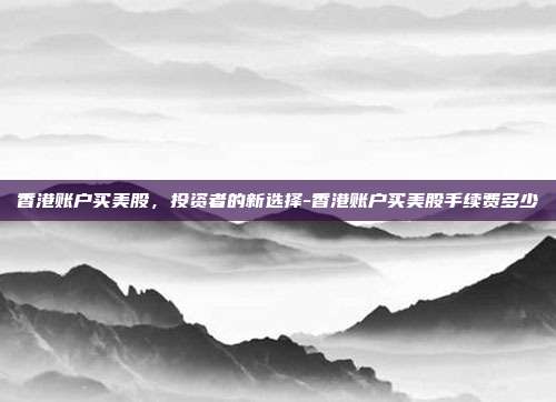 香港账户买美股,投资者的新选择-香港账户买美股手续费多少-第1张图片-欧易官网APP下载 香港账户买美股,投资者的新选择-香港账户买美股手续费多少-第1张图片-欧易官网APP下载