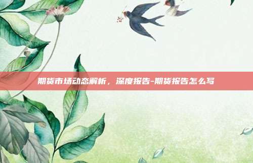 期货市场动态解析,深度报告-期货报告怎么写-第1张图片-欧易官网APP下载 期货市场动态解析,深度报告-期货报告怎么写-第1张图片-欧易官网APP下载