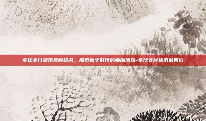 全球支付货币最新排名,探索数字时代的金融流动-全球支付货币前四位-第1张图片-欧易官网APP下载 全球支付货币最新排名,探索数字时代的金融流动-全球支付货币前四位-第1张图片-欧易官网APP下载